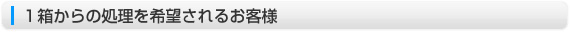 1箱からの処理を希望されるお客様